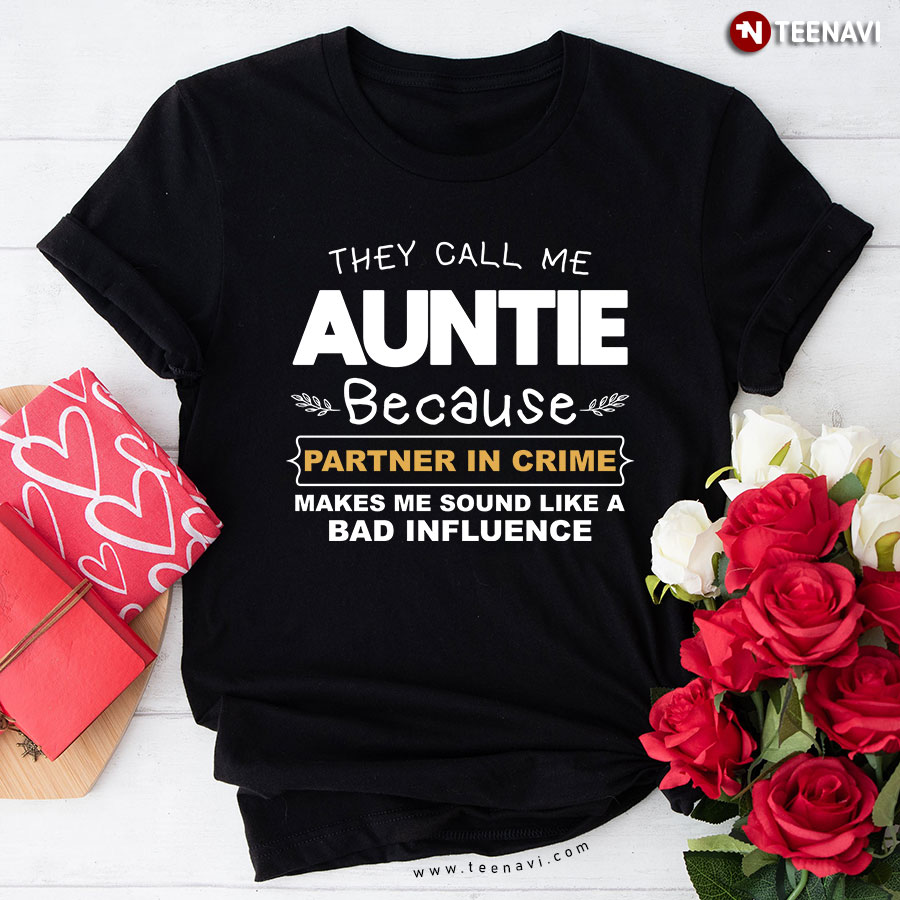 They Call Me Auntie Because Partner In Crime Makes Me Sound Like A Bad Influence T-Shirt