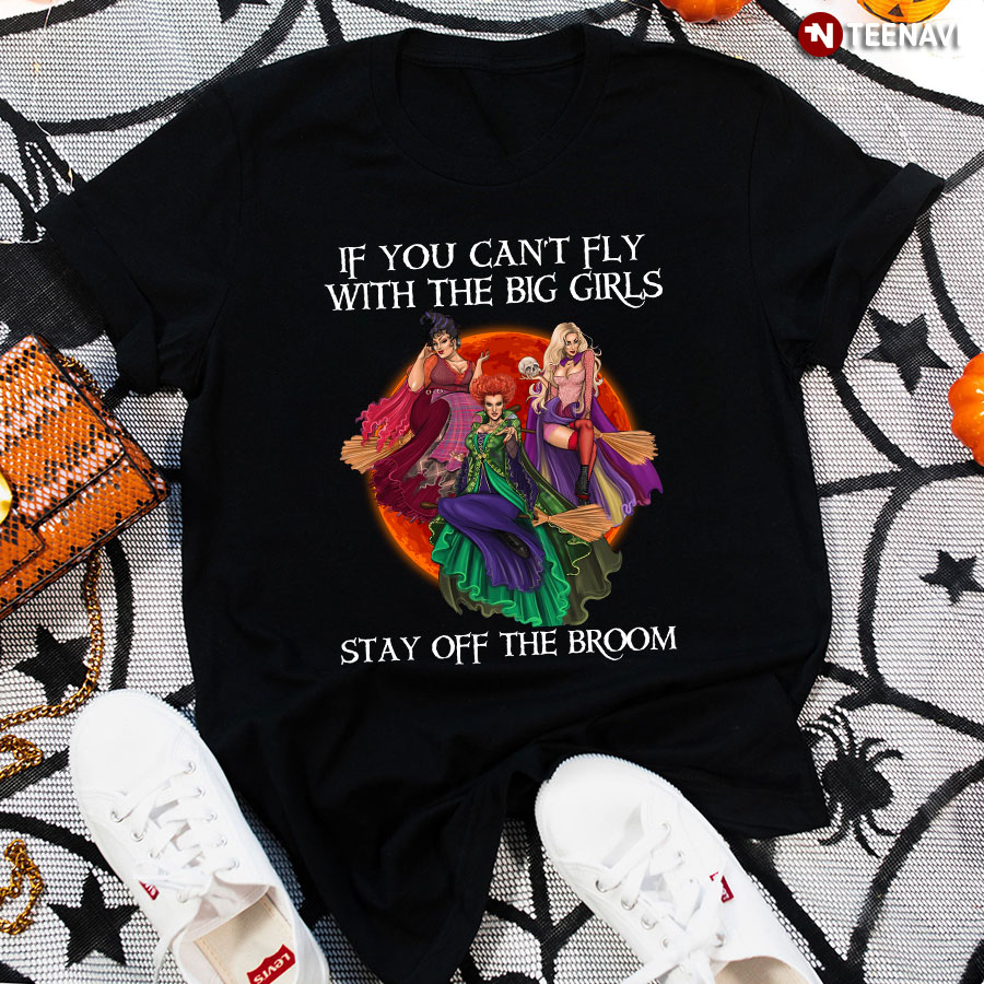 Pretty Witches If You Can't Fly With The Big Girls Stay Off The Broom T-Shirt