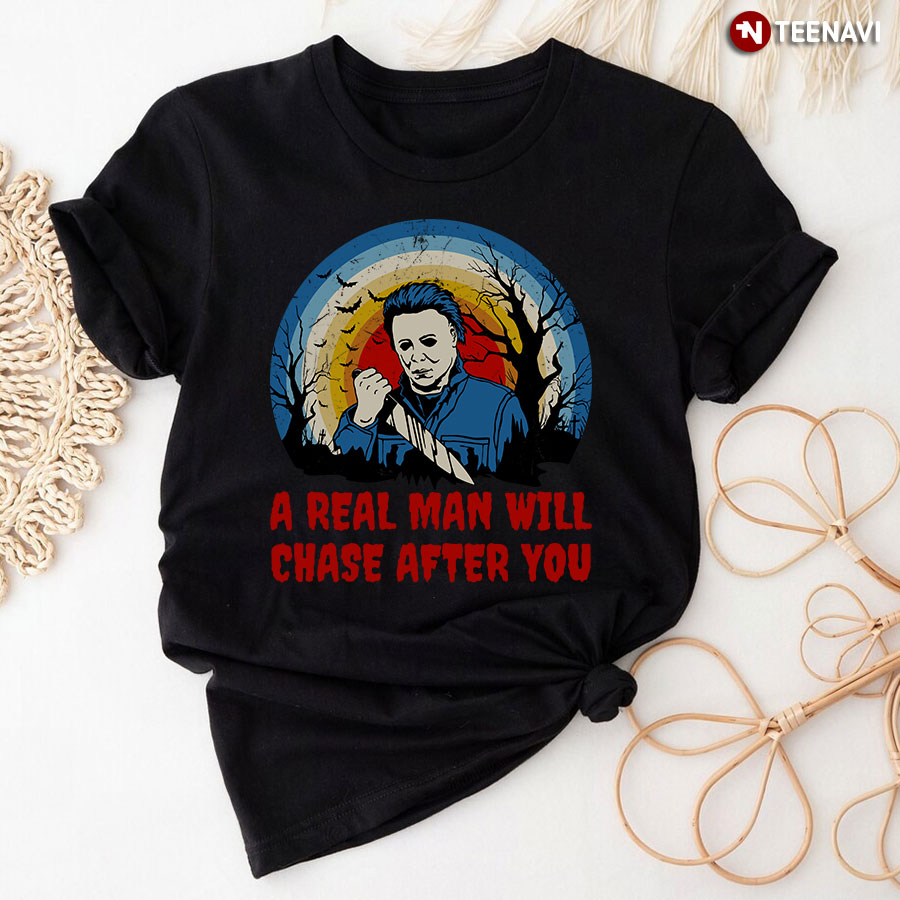 A Real Man Will Chase After You Michael Myers Horror Movies Character for Halloween T-Shirt