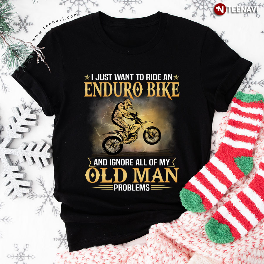 I Just Want To Ride An Enduro Bike And Ignore All Of My Old Man Problems T-Shirt