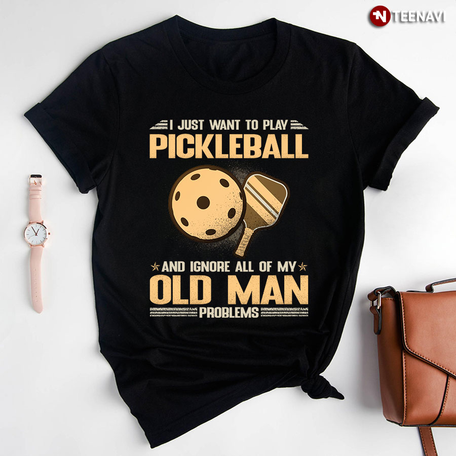 I Just Want To Play Pickleball and Ignore All of My Old Man Problems T-Shirt