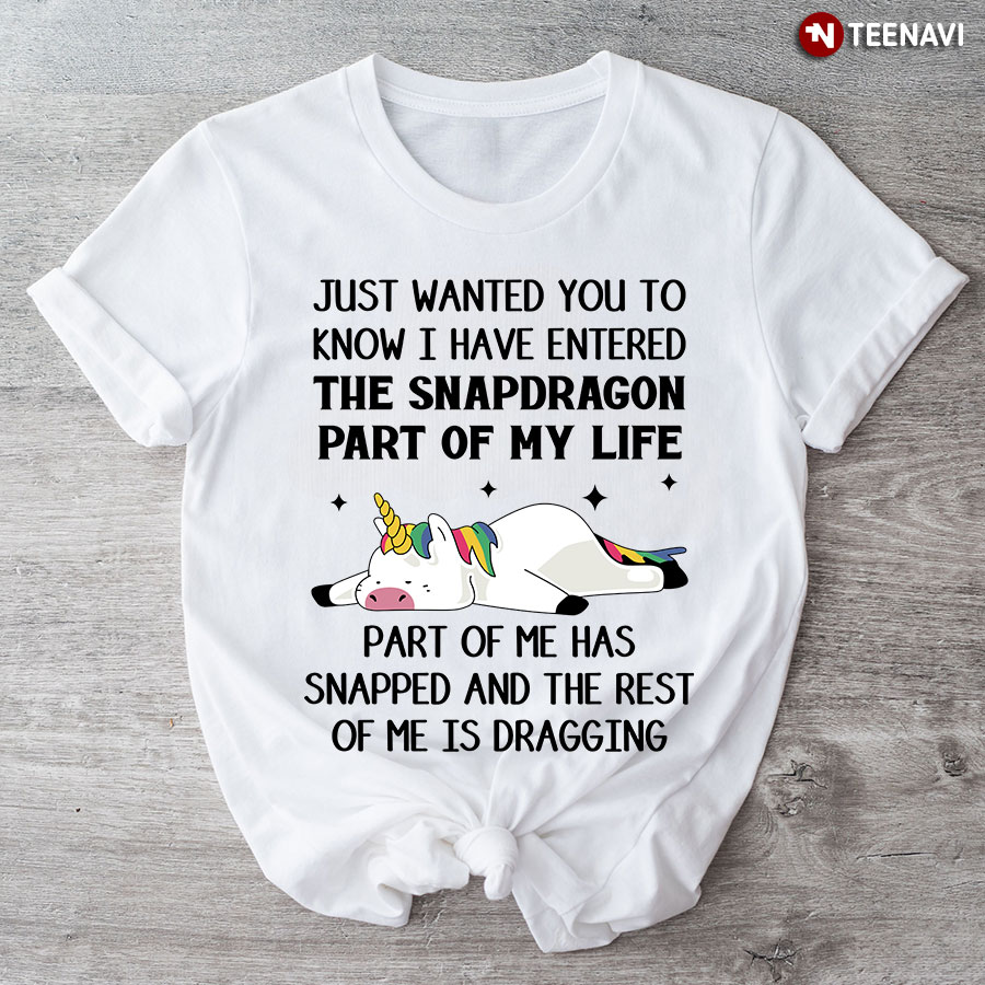 Unicorn Just Wanted You To Know I Have Entered The Snapdragon Part Of My Life T-Shirt
