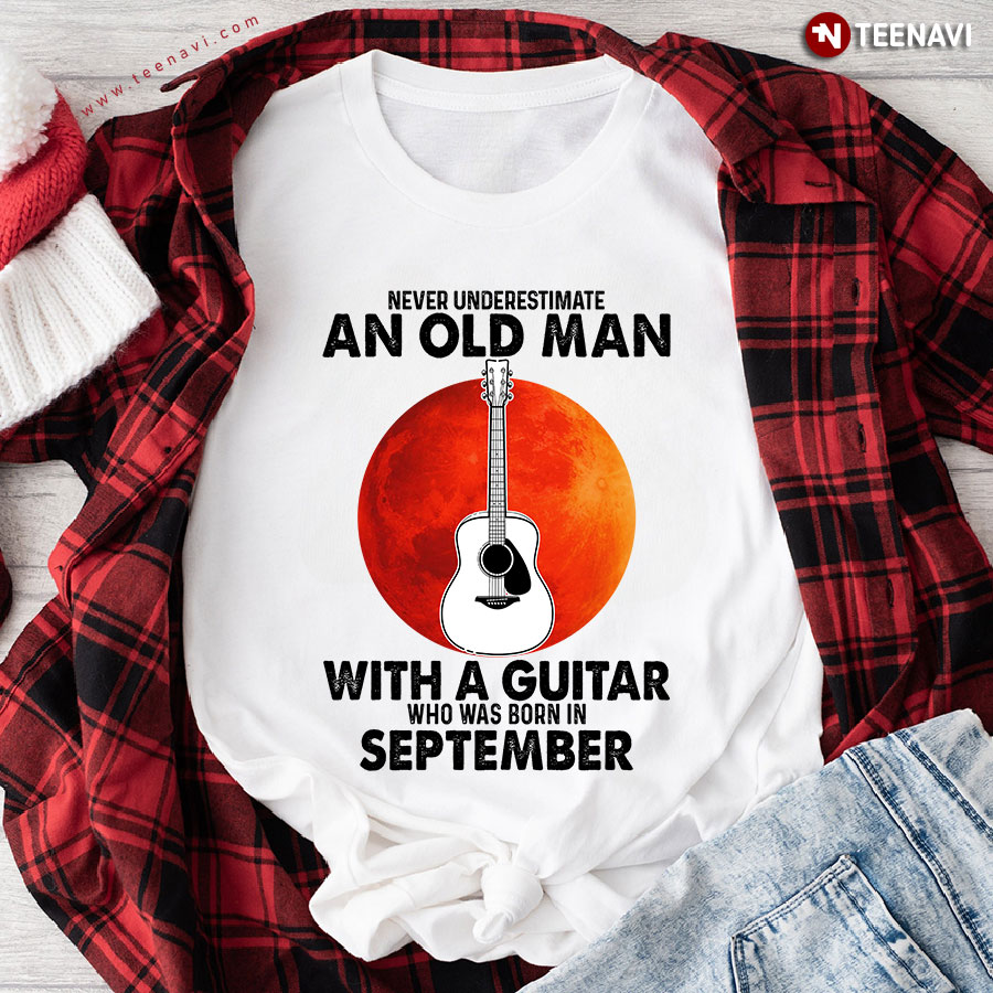 Never Underestimate An Old Man With A Guitar Who Was Born In September T-Shirt