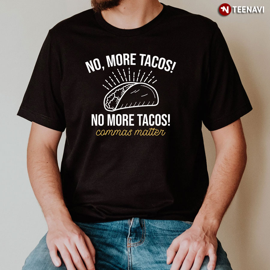No More Tacos No More Tacos Commas Matter T-Shirt