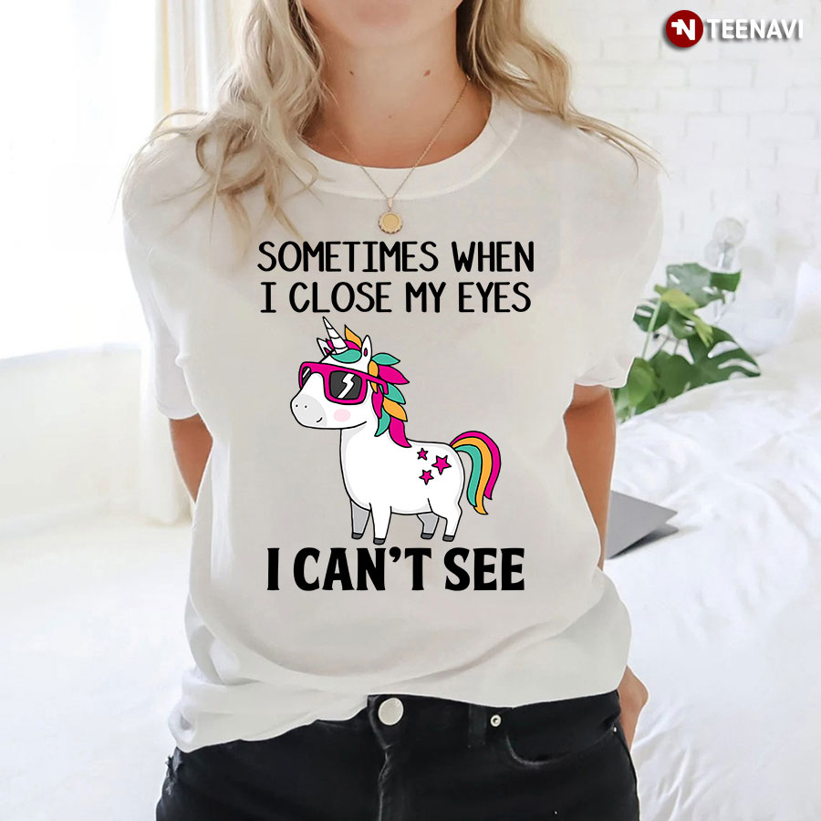 Funny Unicorn Sometimes When I Close My Eyes I Can't See T-Shirt