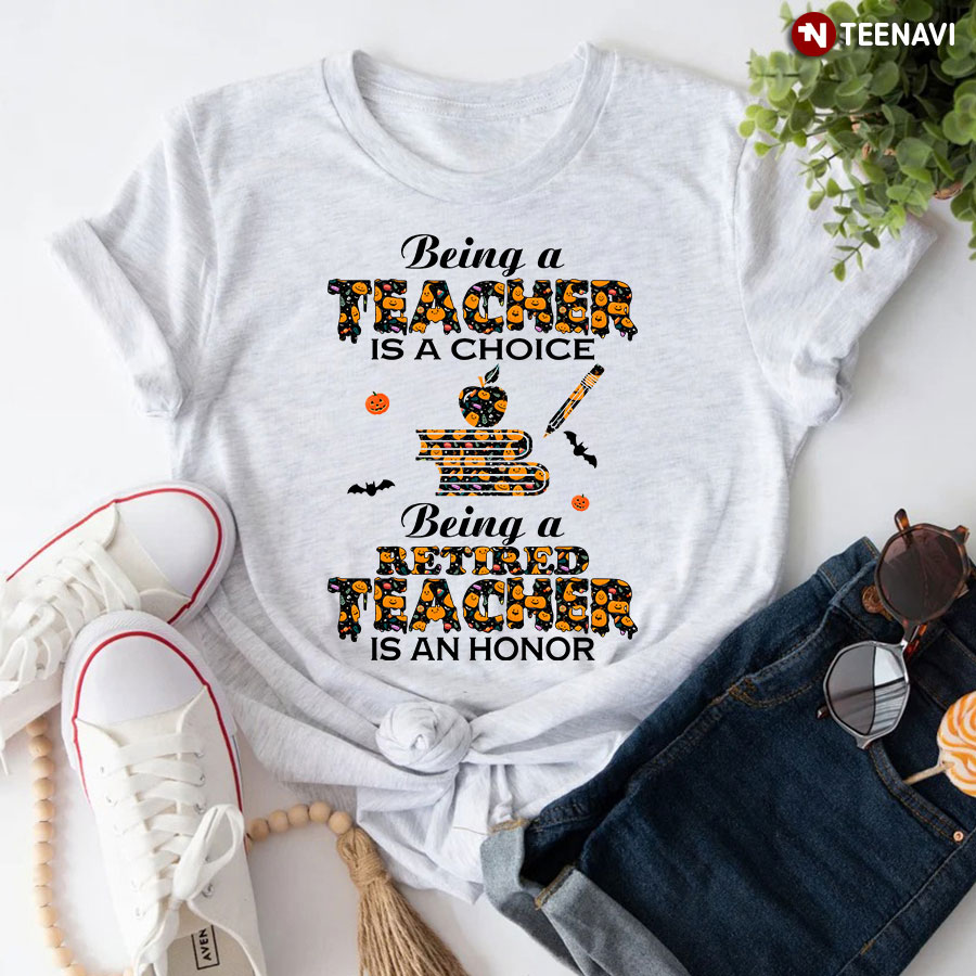 Being A Teacher Is A Choice Being A Retired Teacher Is An Honor for Halloween T-Shirt