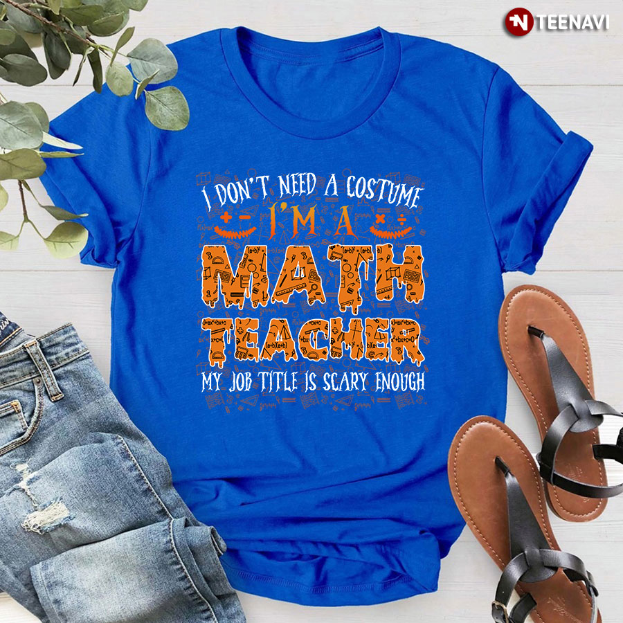 Halloween I Don't Need A Costume I'm A Math Teacher T-Shirt