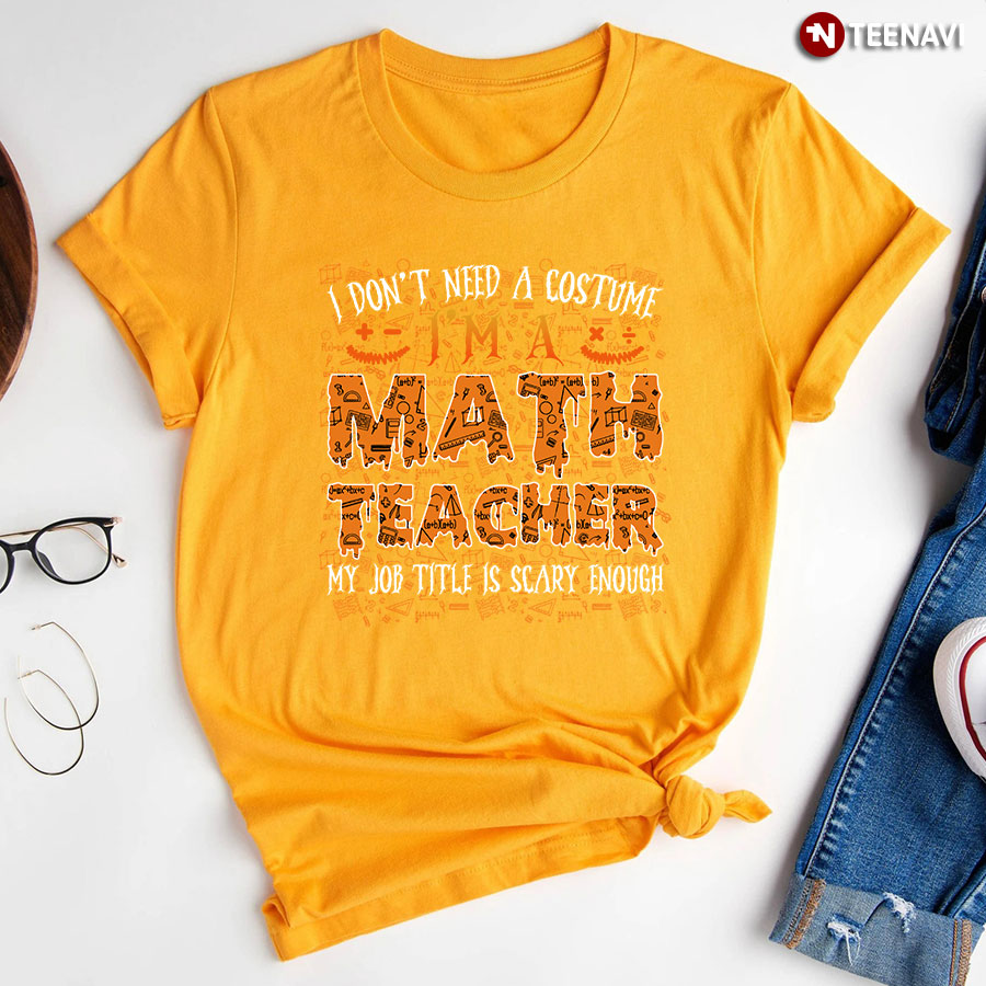 Halloween I Don't Need A Costume I'm A Math Teacher T-Shirt