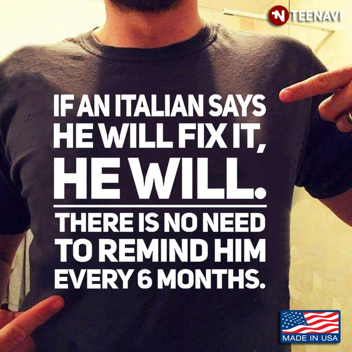 If An Italian  Says He Will Fix It He Will There Is No Need To Remind Him Every 6 Months