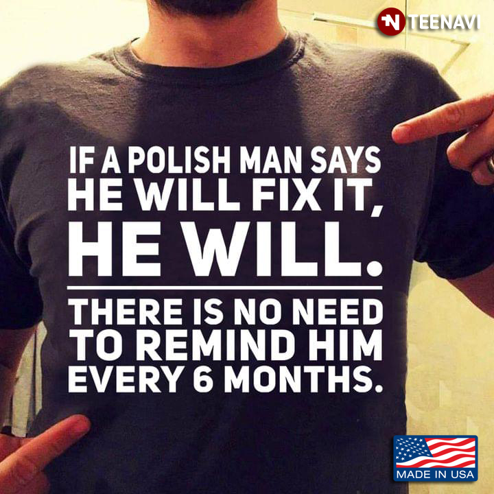 If A Polish Says He Will Fix It He Will There Is No Need To Remind Him Every 6 Months