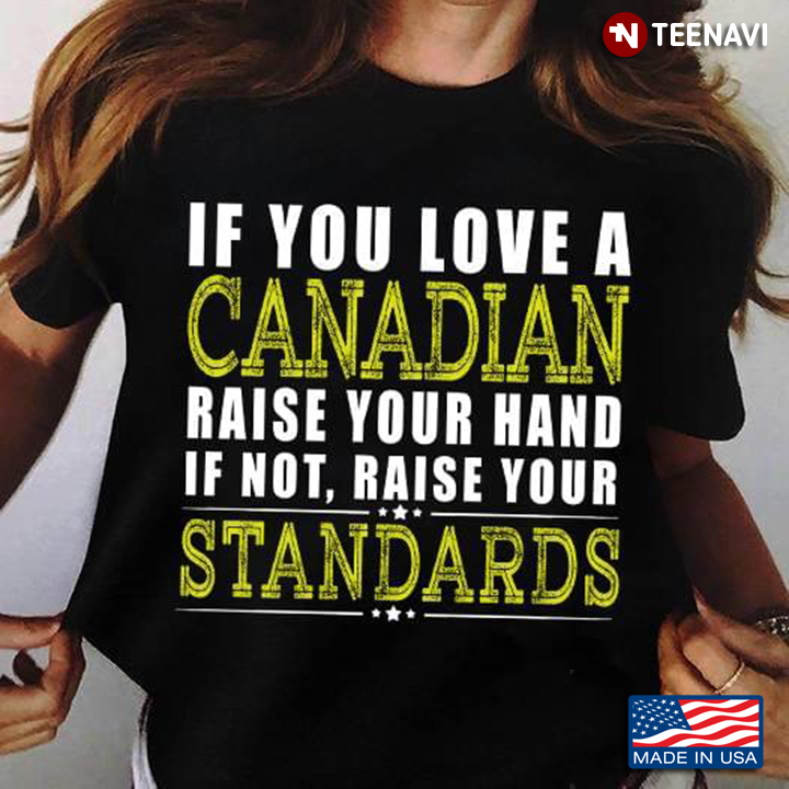 If You Love A Canadian Raisse Your Hand If Not Raise Your Standards