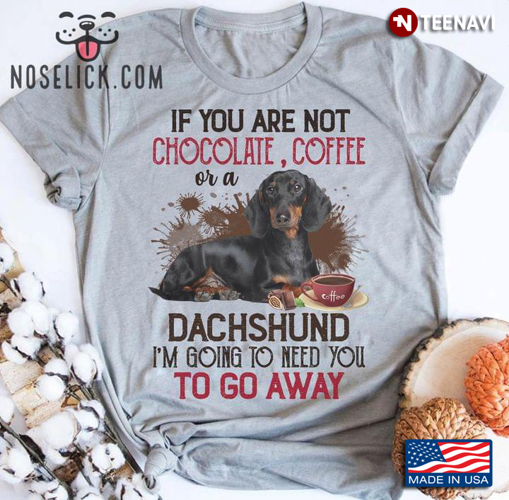 If You Are Not Chocolate Coffee Or  A Dachshund I'm Going To Need You To Go Away