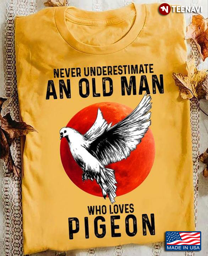 Never Underestimate An Old Man Who Loves Pigeon
