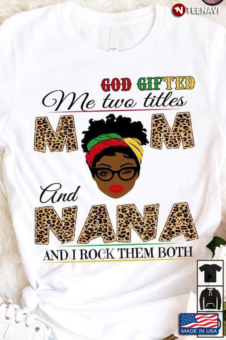 God Gifted Me Two Titles Mom And Nana And I Rock Them Both New Version