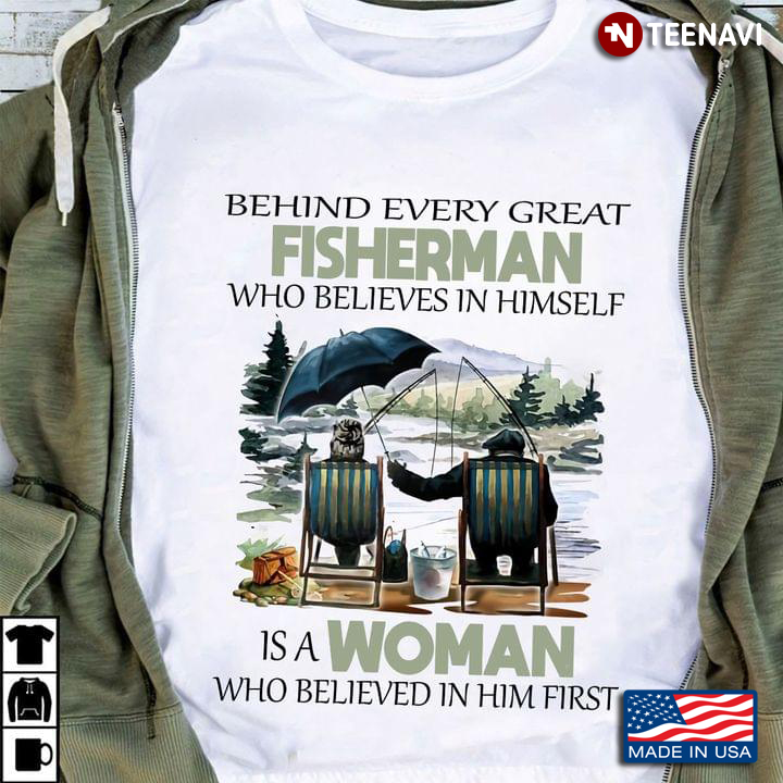 Behind Every Great Fisherman Who Believes In Himself Is A Woman Who Believed In Him First