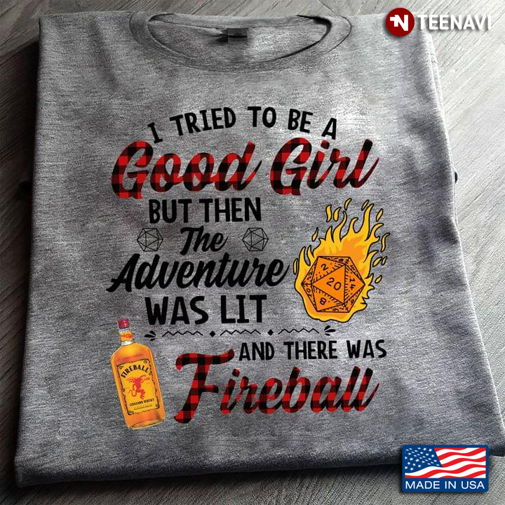 I Tried To Be A Good Girl But Then  The Adventure Was Lit And There Was Fireball