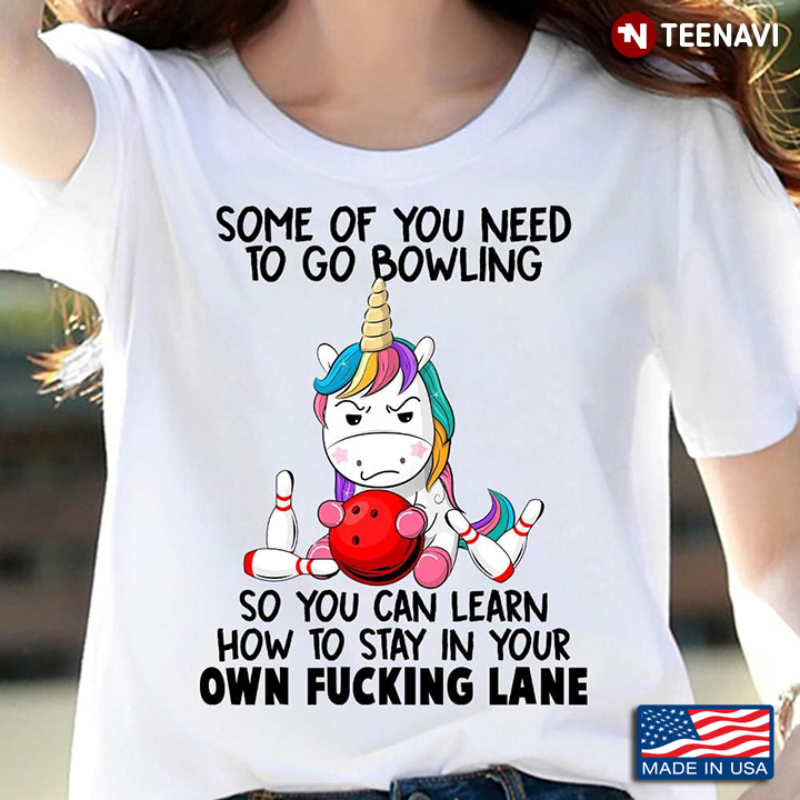 Unicorn Some Of You Need To Go Bowling So You Can Learn How To Stay In Your Own Fucking Lane