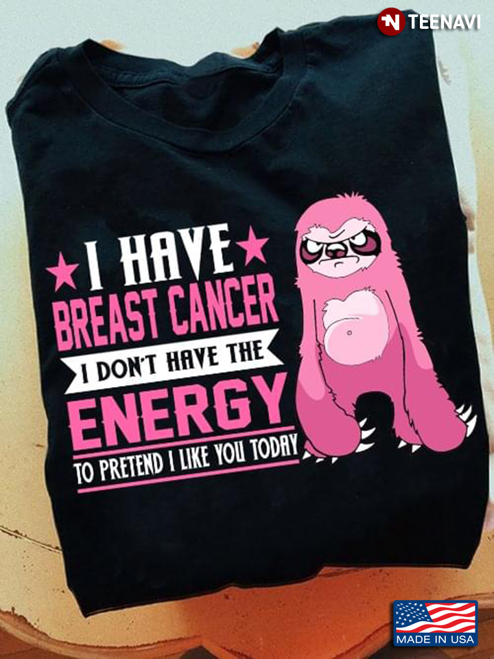 I Have Breast Cancer I Don't Have The Energy To Pretend I Like You Today Sloth