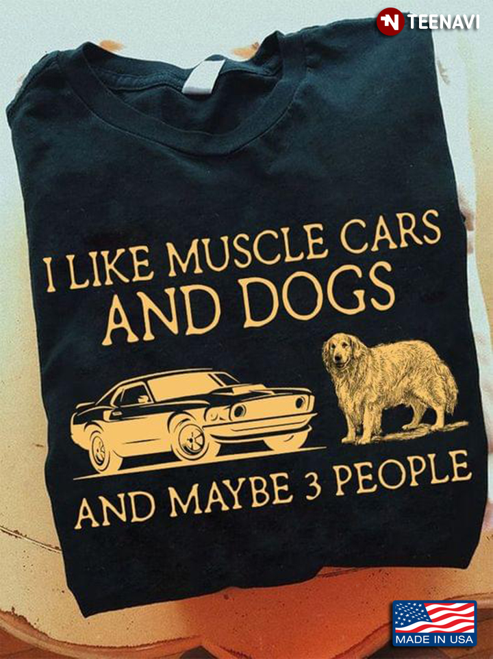 I Like Muscle Cars And Dogs And  Maybe 3 People