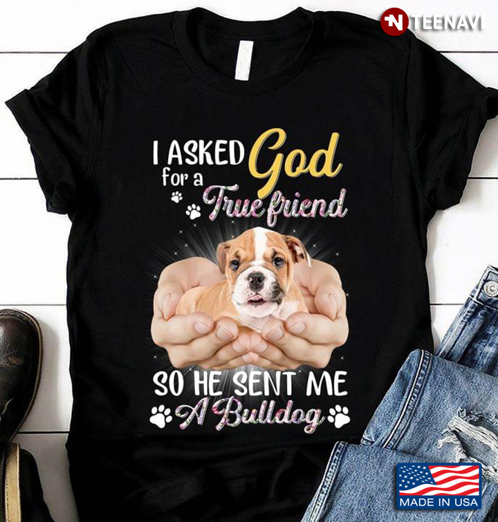 I Asked God For A True Friend  So He Sent Me A Bulldog For Dog Lovers