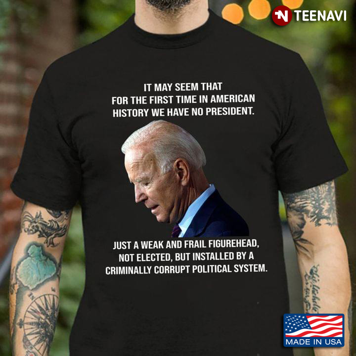 It May Seem That For The First Time In American History We Have No President Joe Biden