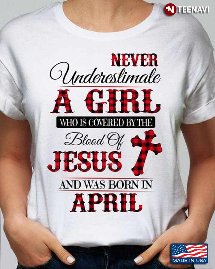 Never Underestimate A Girl  Who is Covered By The Blood of Jesus and Was Born In April