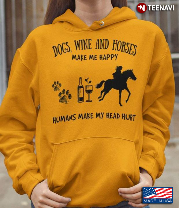 Dogs Wine  And Horses Makes Me Happy Humans Make My Head Hurt
