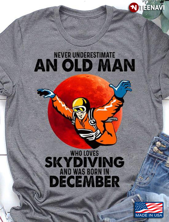 Never Underestimate An Old Man Who Lovers Skydiving And Was Born In December