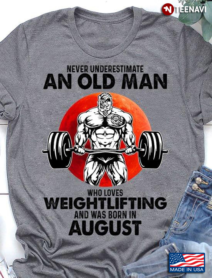 Never Underestimate An Old Man Who Lovers Weighlifting  And Was Born In AUgust