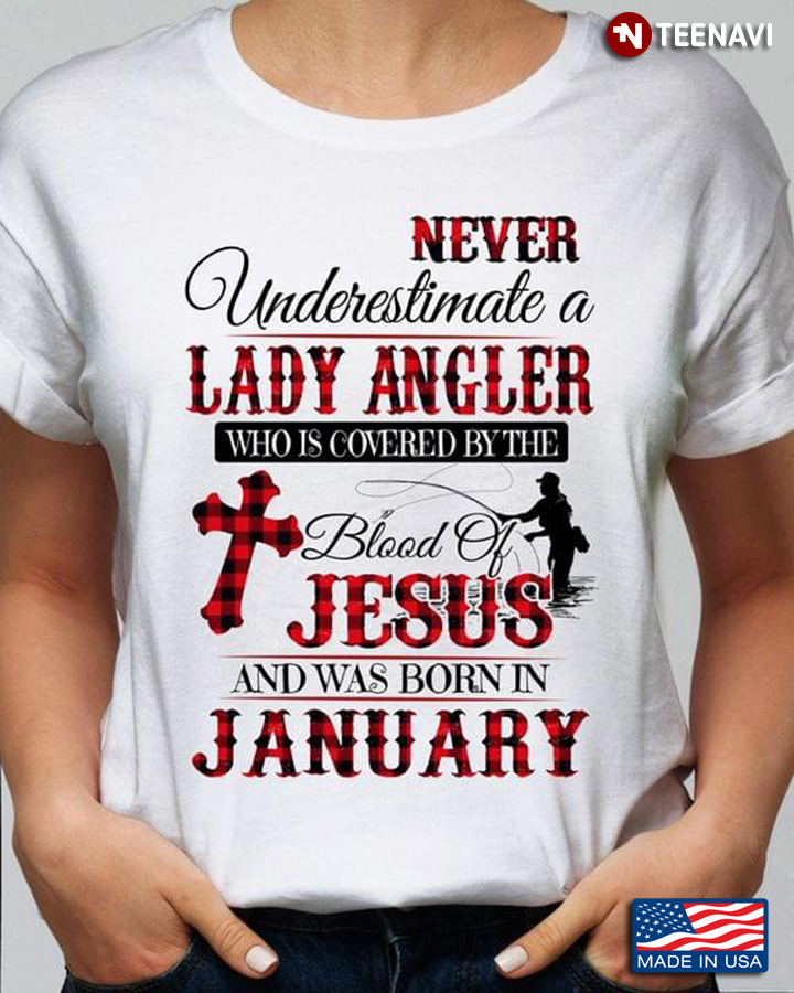 Never Underestimate A  Lady Angler Who is Covered By The Blood of Jesus and Was Born In January