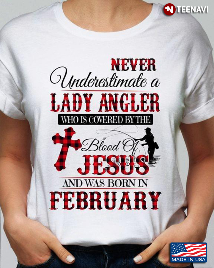 Never Underestimate A  Lady Angler Who is Covered By The Blood of Jesus and Was Born In February