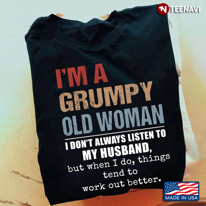 I’m Grumpy Old Woman I Don’t Always Listen To My  Husband But When I Do Things Tend To Work Out