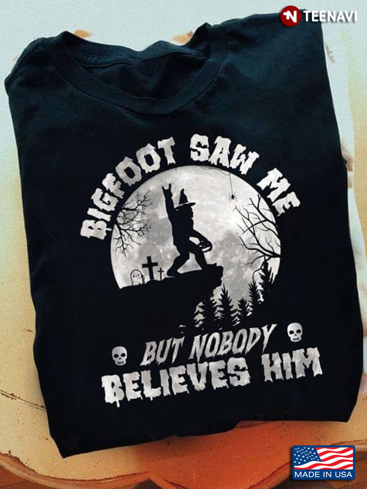 Funny Bigfoot Saw Me But Nobody Believes Him Halloween New Style