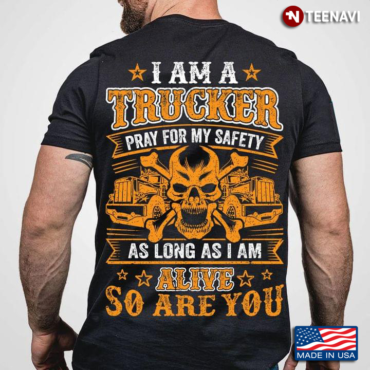 I Am Trucker Pray For My Safety As Long As I Am Alive So Are You Skull