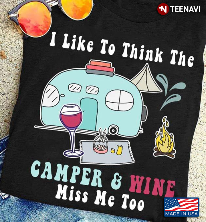 I Like To Think The Camper And Wine Miss Me Too For Camping Lovers