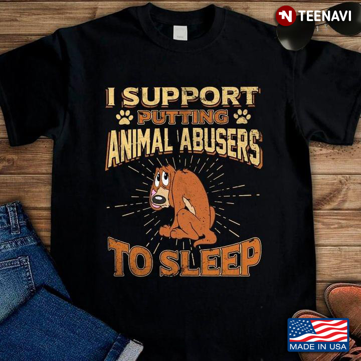 I Support Putting Animal Abusers To Sleep Save Animal
