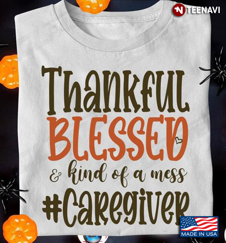 Thankful Blessed and Kind Of A Mess For Caregiver Lovers