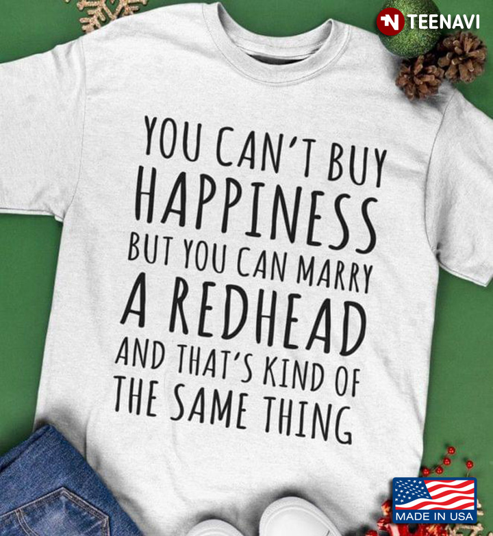 You Can’t Buy Happiness But You Can Marry A Redhead And That’s Kind Of The Same Thing