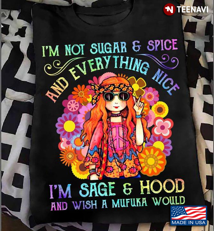 I’m Not Sugar And Spice And Everything Nice I’m Sage And Hood And Wish A Mufuka Would Hippie Girl