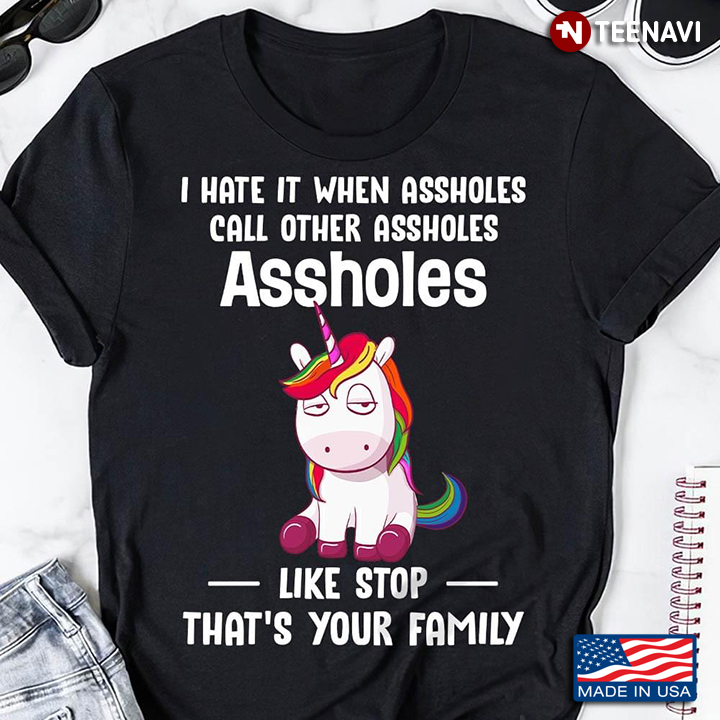 Unicorn I Hate it When Assholes Call Other Assholes Assholes Like Stop That's Your Family