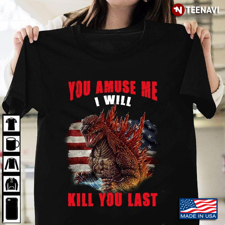 You Amuse Me I Will Kill You Last American Flag Godzilla