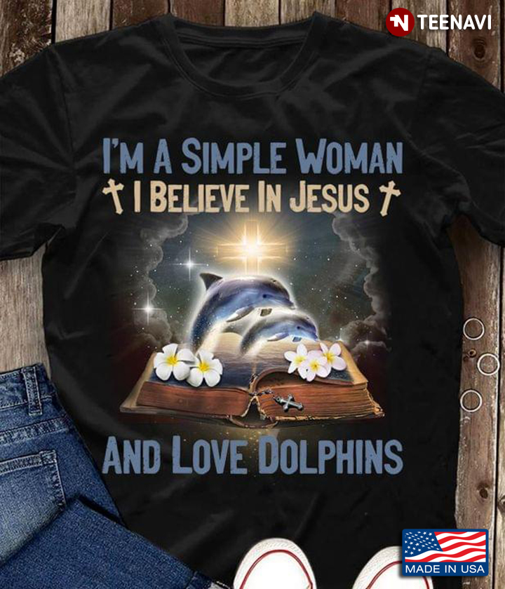I'm A Simple Woman I Believe in Jesus and Love Dolphins