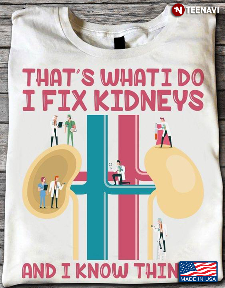 Nephrologists That's What I Do I Fix Kidneys and I Know Things