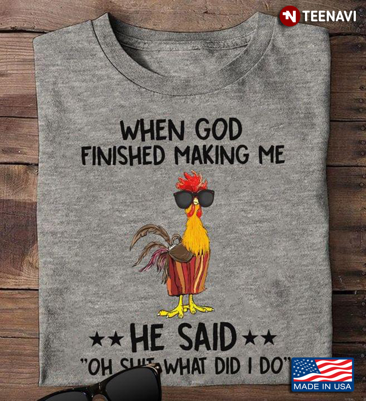When God Finished Making Me He Said Oh Shit What Did I Do Funny Rooster