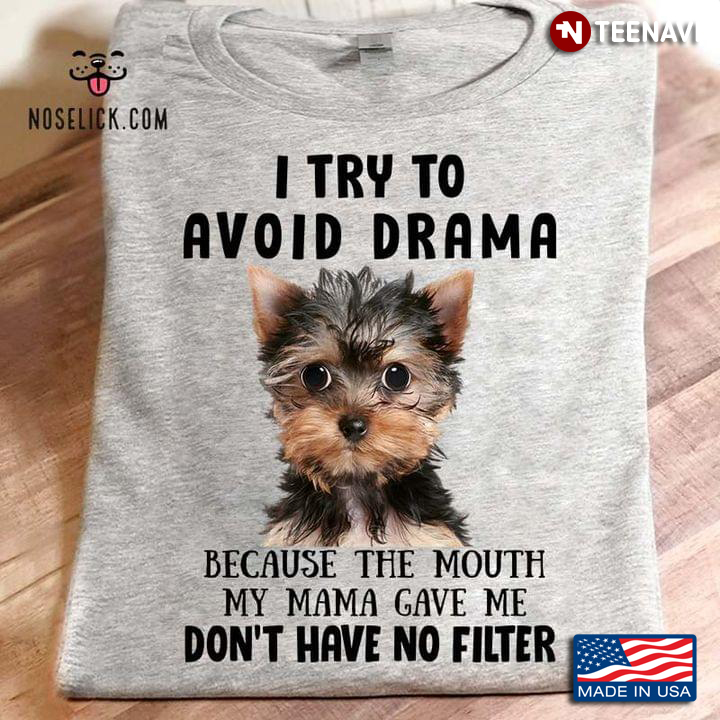 Yorkshire Terrier I Try To Avoid Drama Because The Mouth My Mama Gave Me Don't Have No Filter