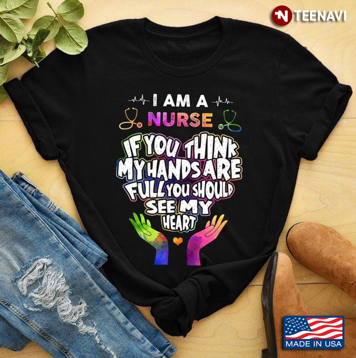 I Am A Nurse If You Think My Hands Are Full You Should See My Heart