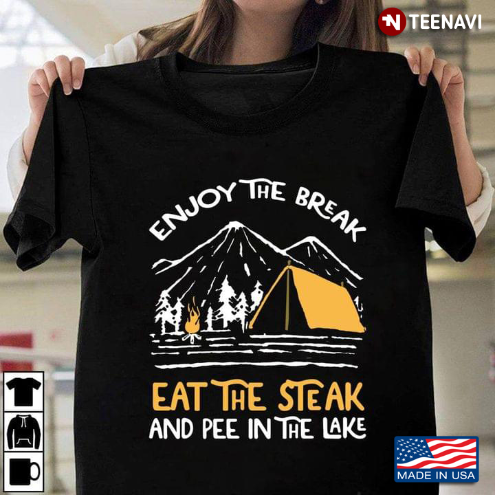 Enjoy The Break Eat The Steak and Pee in The Lake