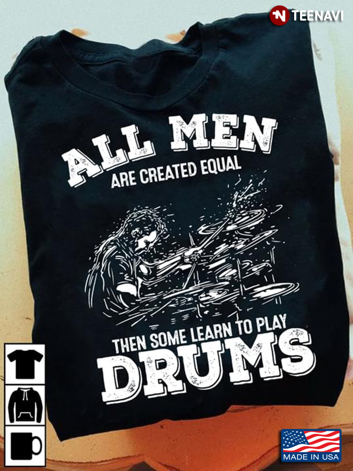 All Me Are Created Equal Then Some Learn To Play Drums