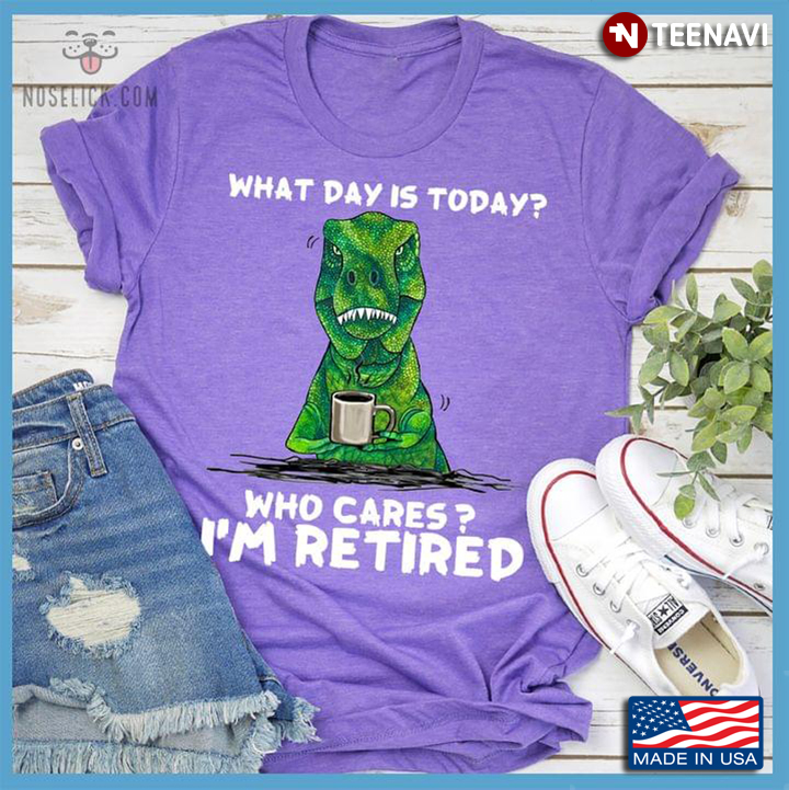 T Rex With Coffee What Day Is Today Who Cares Im Retired