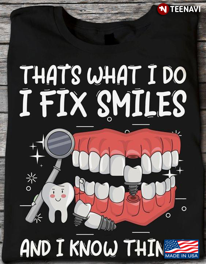 Dentist That's What I Do I Fix Smiles and I Know Things